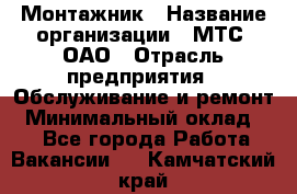 Монтажник › Название организации ­ МТС, ОАО › Отрасль предприятия ­ Обслуживание и ремонт › Минимальный оклад ­ 1 - Все города Работа » Вакансии   . Камчатский край